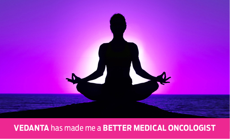 Vedanta has made me a better medical oncologist