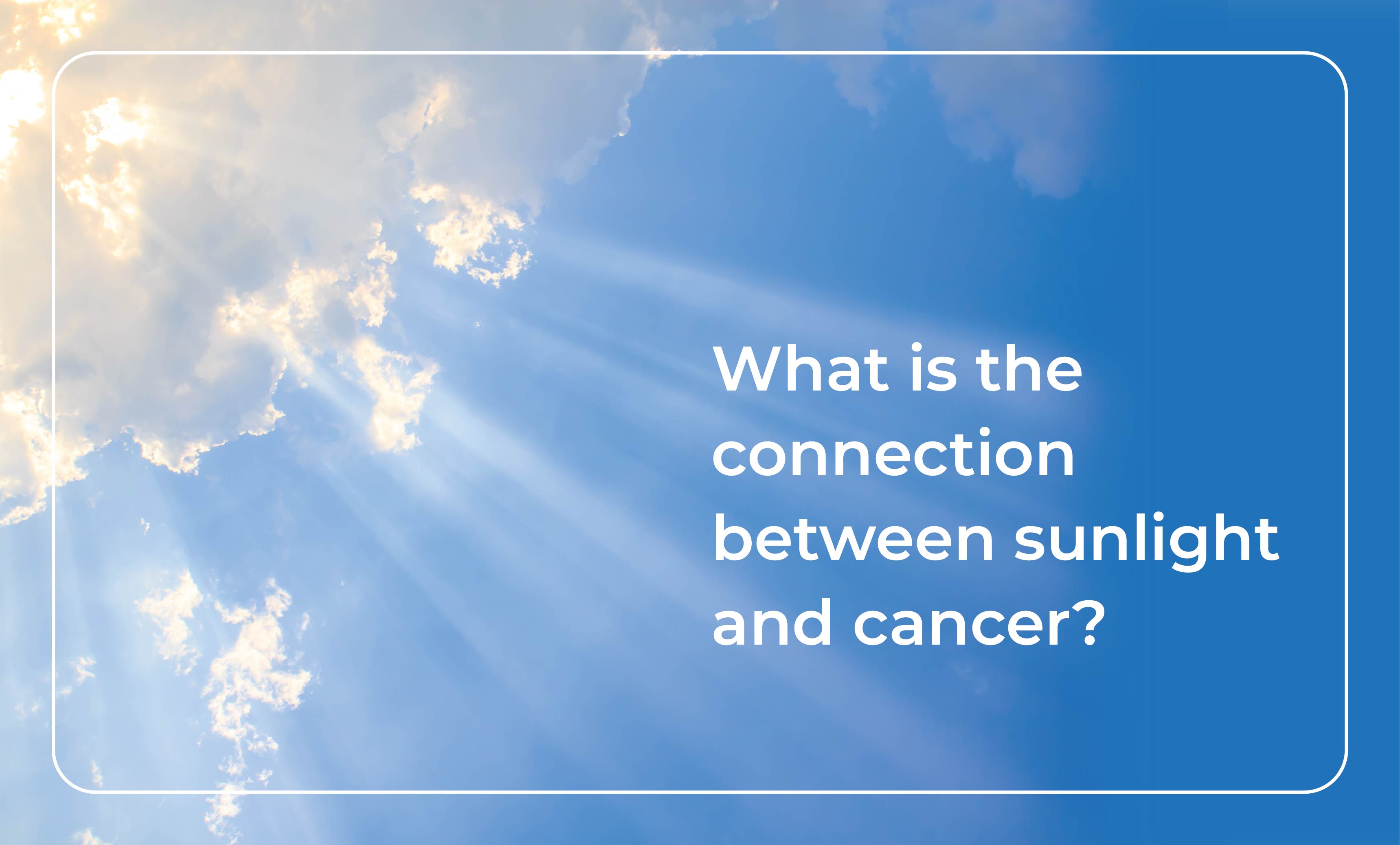 Sunlight and Cancer: Understanding the Connection, Risks, and Benefits